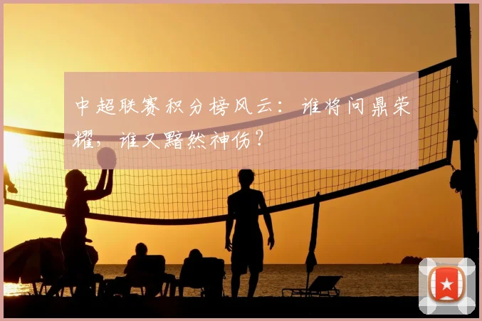 中超联赛积分榜风云：谁将问鼎荣耀，谁又黯然神伤？