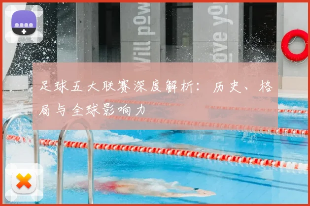 足球五大联赛深度解析：历史、格局与全球影响力