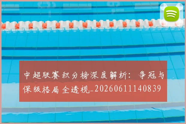 中超联赛积分榜深度解析:争冠与保级格局全透视_20260611140839