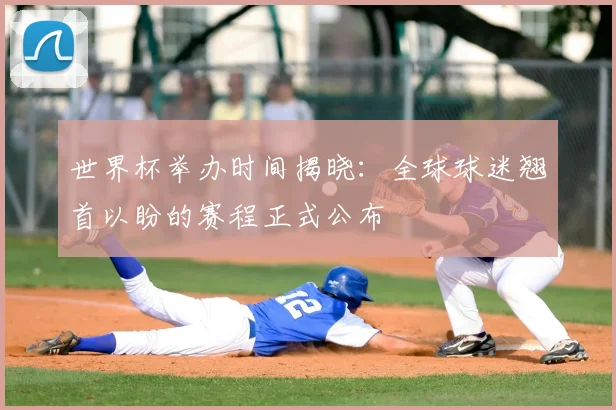 世界杯举办时间揭晓：全球球迷翘首以盼的赛程正式公布