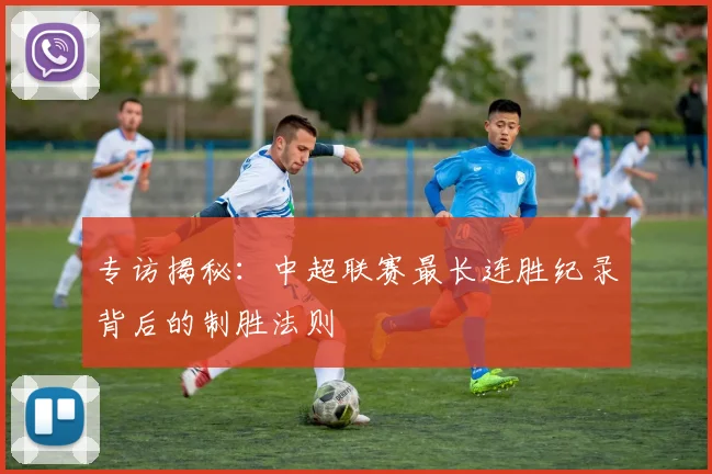 专访揭秘:中超联赛最长连胜纪录背后的制胜法则