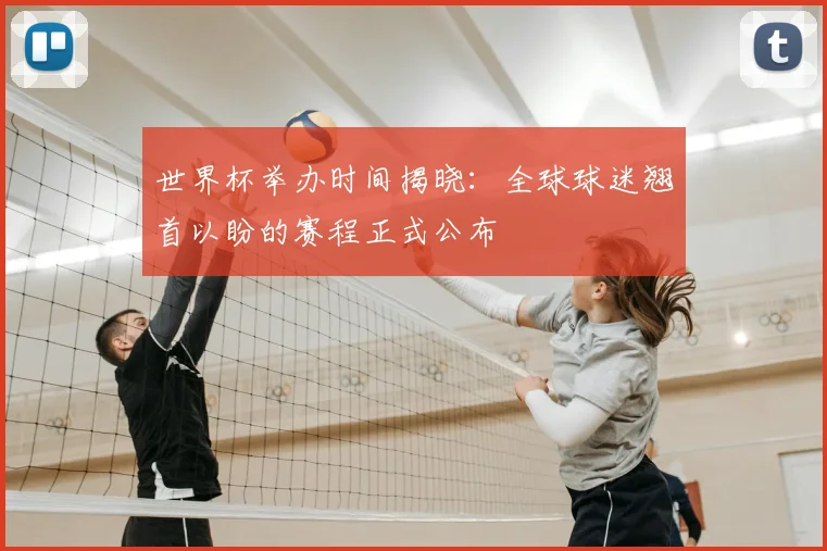 世界杯举办时间揭晓:全球球迷翘首以盼的赛程正式公布