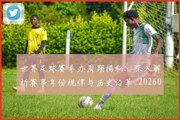 世界足球赛举办周期揭秘：深入解析赛事年份规律与历史沿革_20260610190152