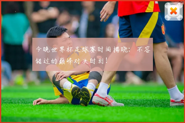 今晚世界杯足球赛时间揭晓:不容错过的巅峰对决时刻!