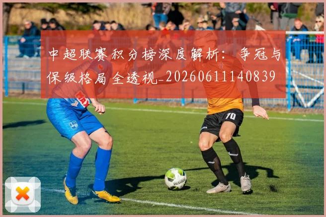 中超联赛积分榜深度解析:争冠与保级格局全透视_20260611140839