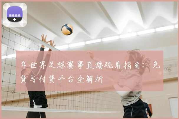 年世界足球赛事直播观看指南:免费与付费平台全解析